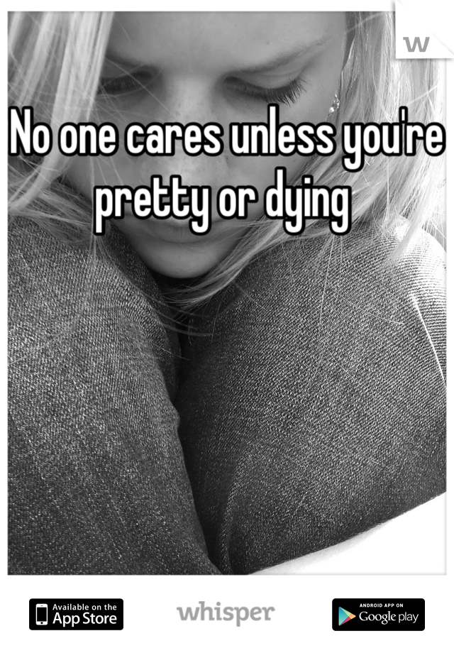 No one cares unless you're pretty or dying 