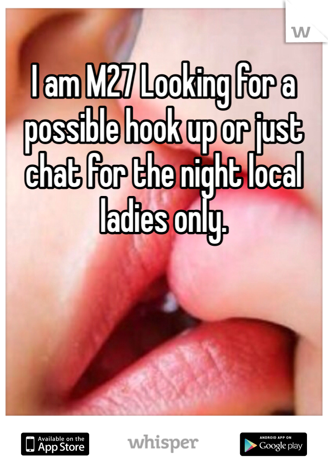 I am M27 Looking for a possible hook up or just chat for the night local ladies only.