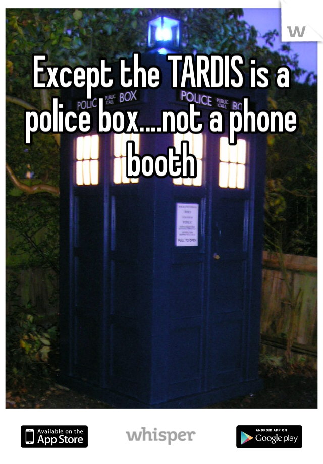 Except the TARDIS is a police box....not a phone booth