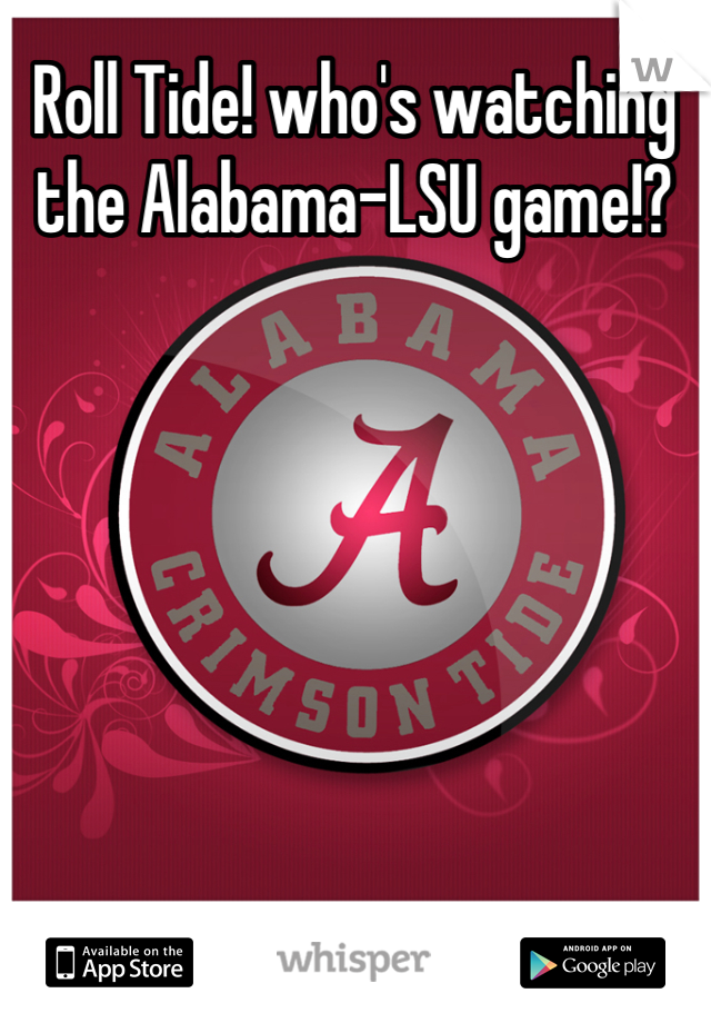 Roll Tide! who's watching the Alabama-LSU game!?