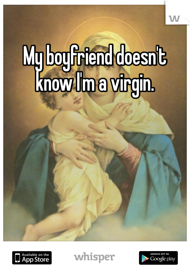 My boyfriend doesn't know I'm a virgin. 