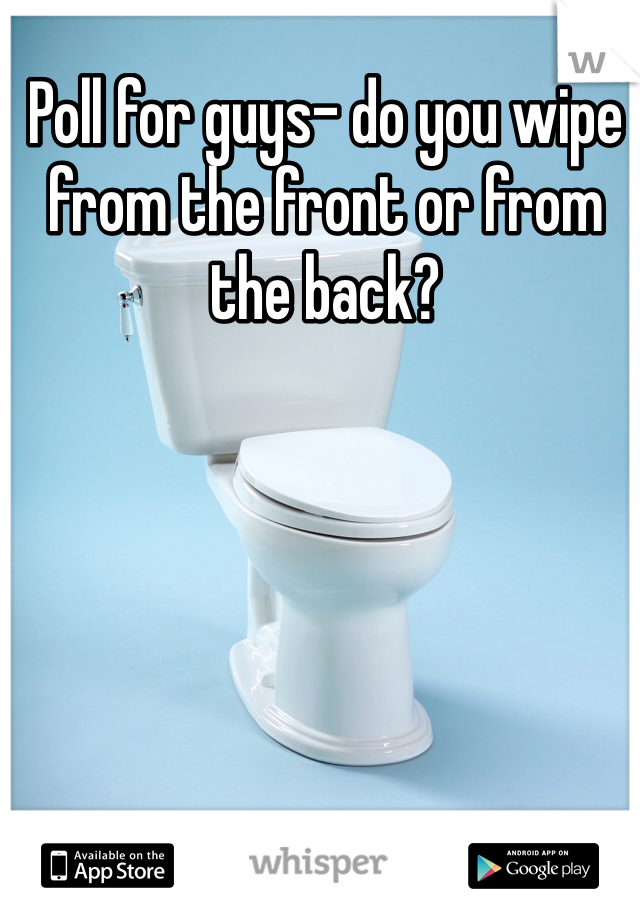 Poll for guys- do you wipe from the front or from the back?