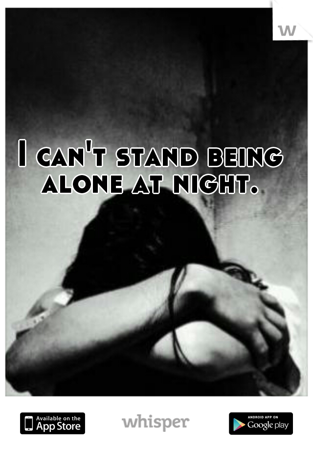 I can't stand being alone at night. 