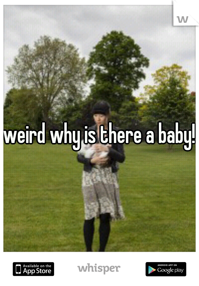 weird why is there a baby! 