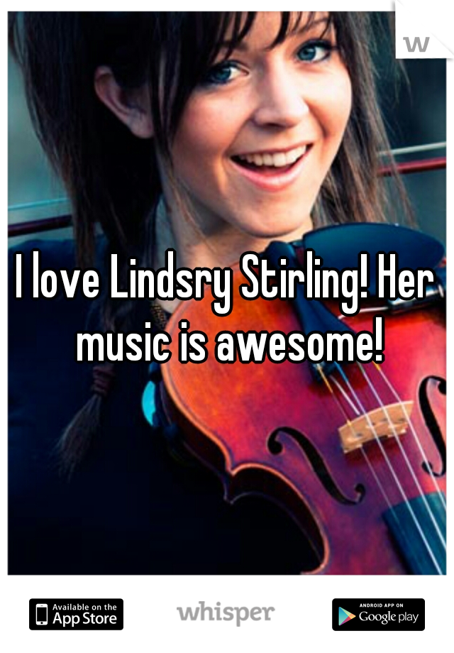 I love Lindsry Stirling! Her music is awesome!