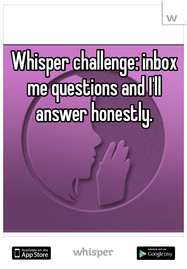 Whisper challenge: inbox me questions and I'll answer honestly. 