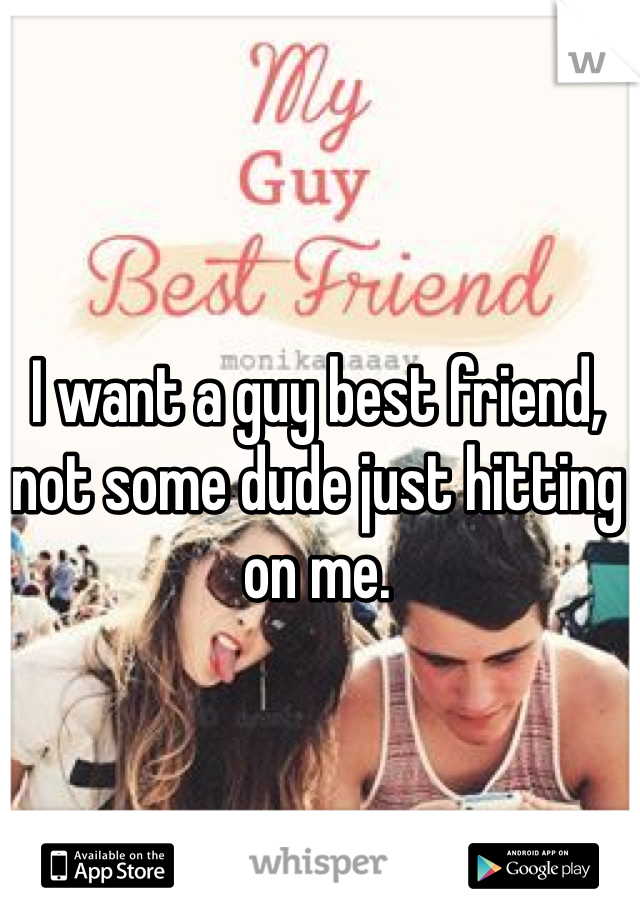 I want a guy best friend, not some dude just hitting on me.