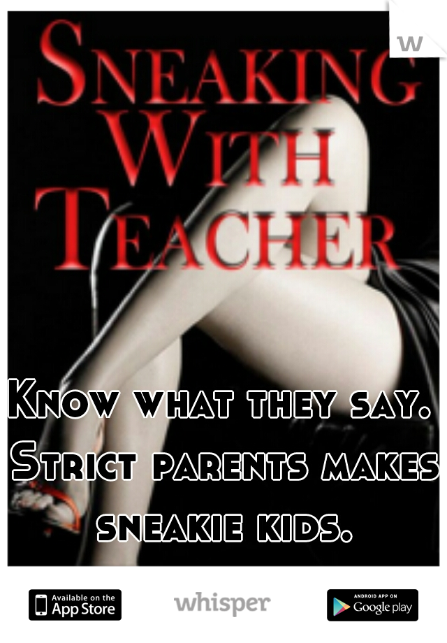 Know what they say. Strict parents makes sneakie kids.
