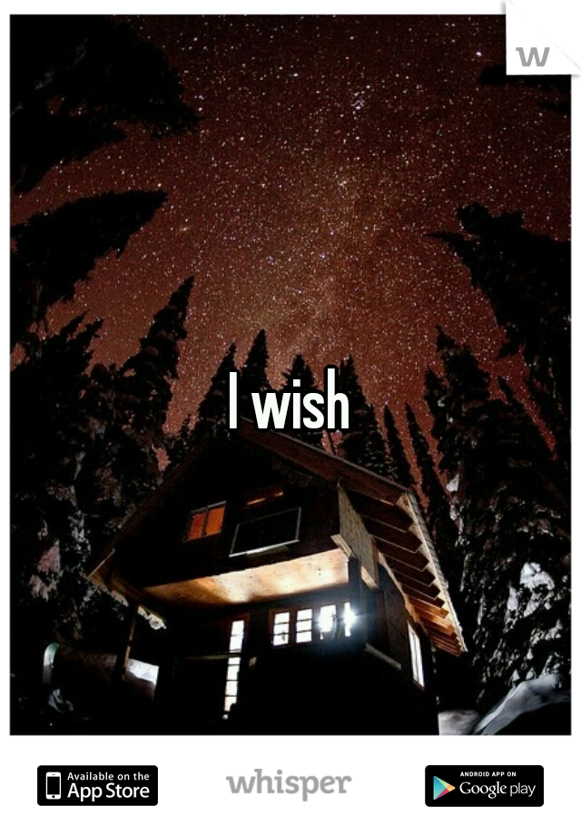 I wish