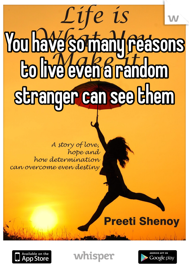 You have so many reasons to live even a random stranger can see them