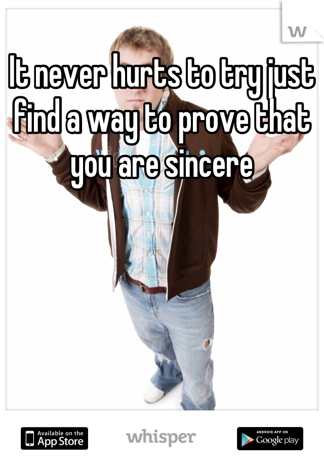 It never hurts to try just find a way to prove that you are sincere