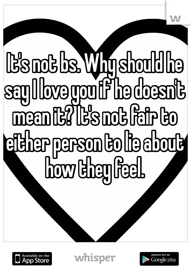 It's not bs. Why should he say I love you if he doesn't mean it? It's not fair to either person to lie about how they feel. 