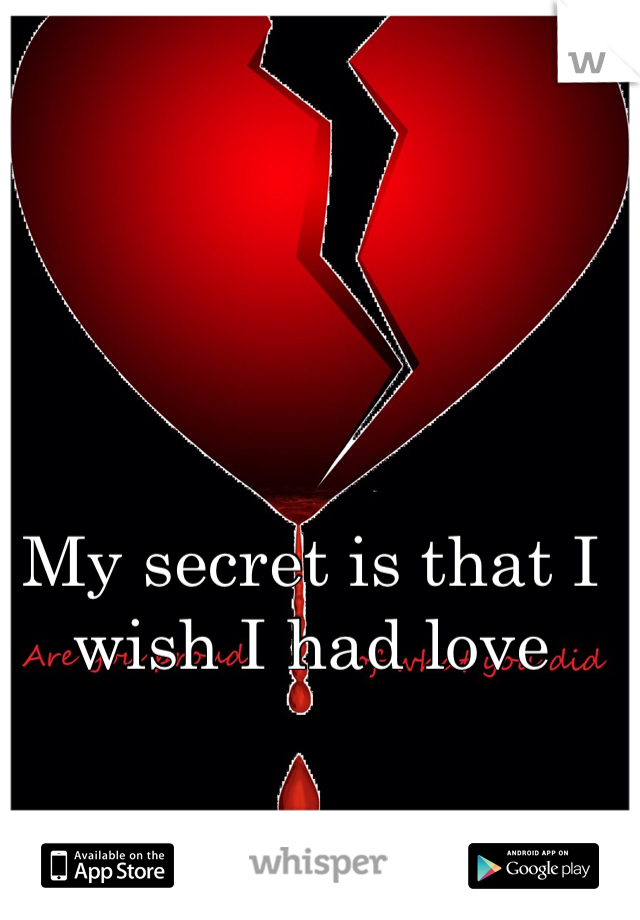 My secret is that I wish I had love 
