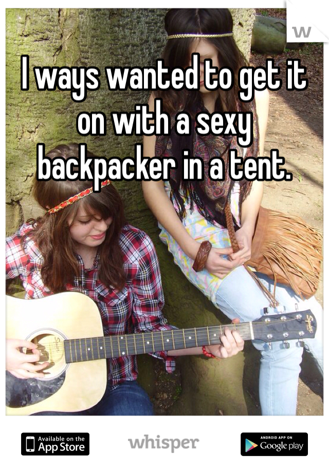 I ways wanted to get it on with a sexy backpacker in a tent.
