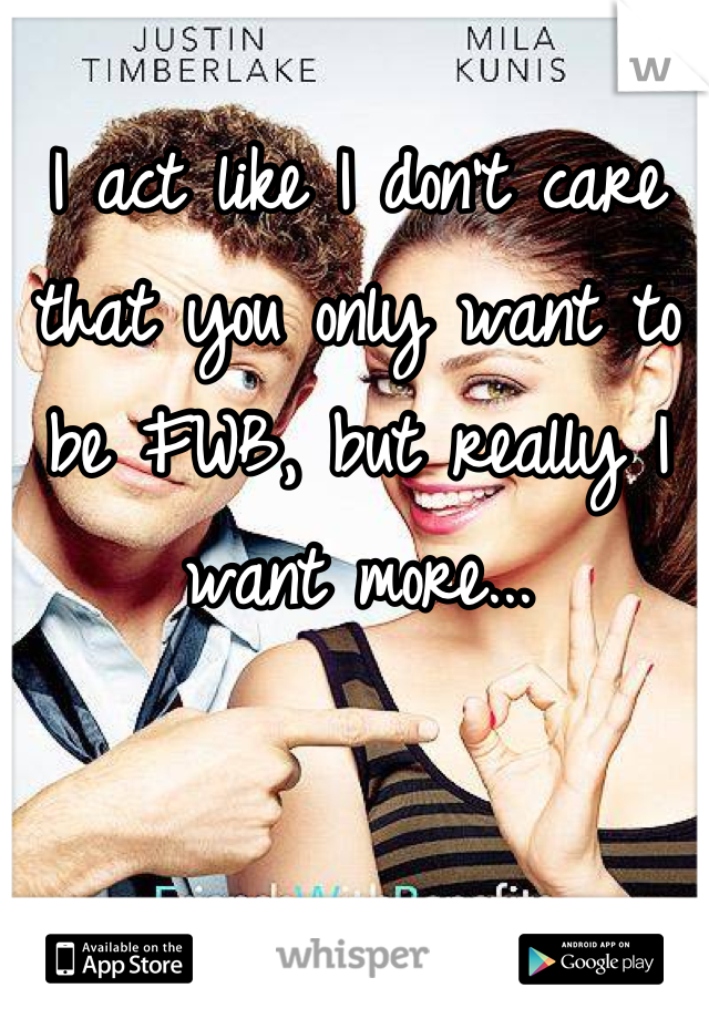 I act like I don't care that you only want to be FWB, but really I want more...