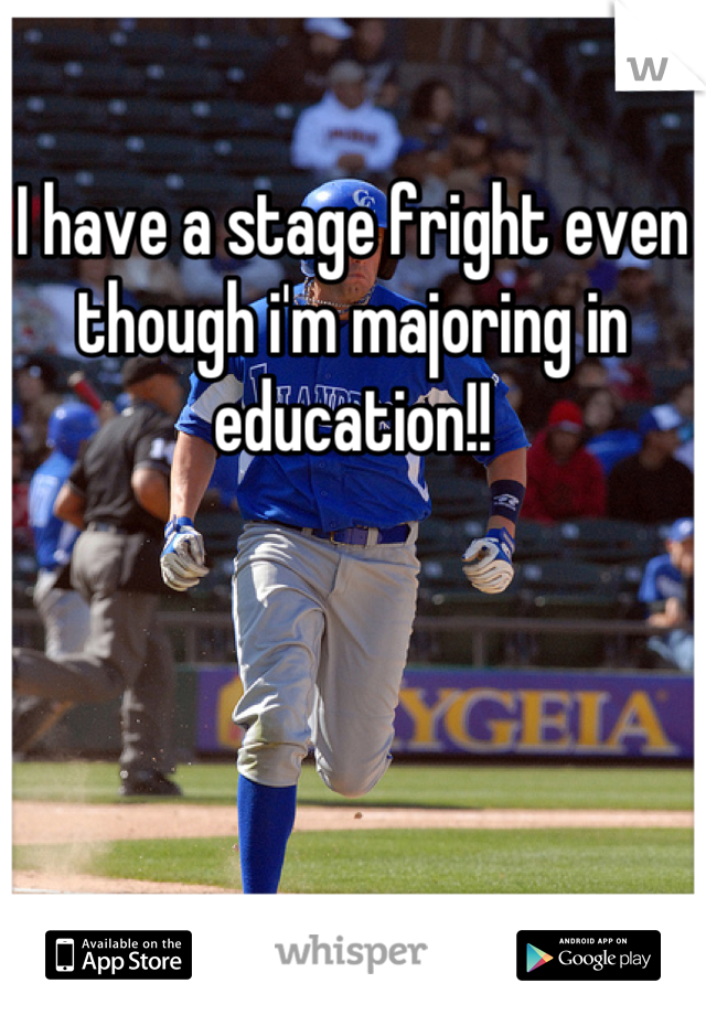 I have a stage fright even though i'm majoring in education!!