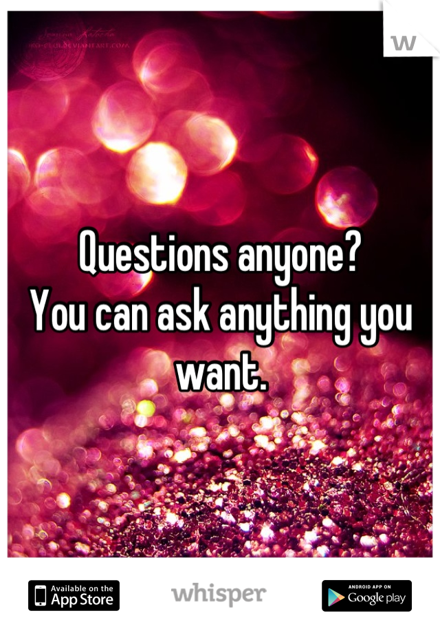 Questions anyone?
You can ask anything you want.