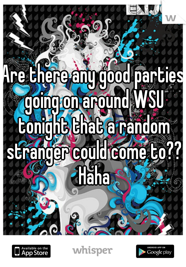 Are there any good parties going on around WSU tonight that a random stranger could come to?? Haha