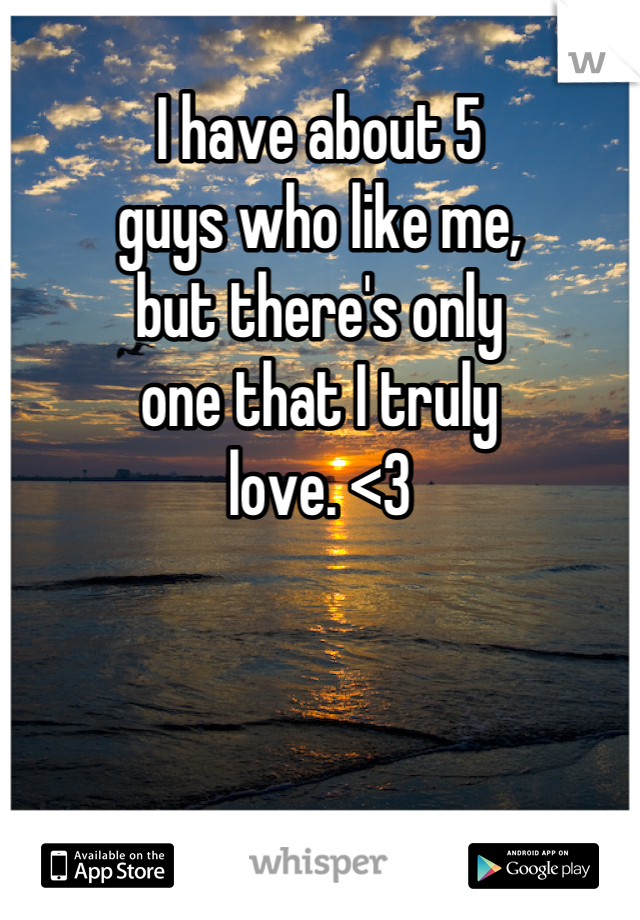 
I have about 5
guys who like me,
but there's only 
one that I truly 
love. <3