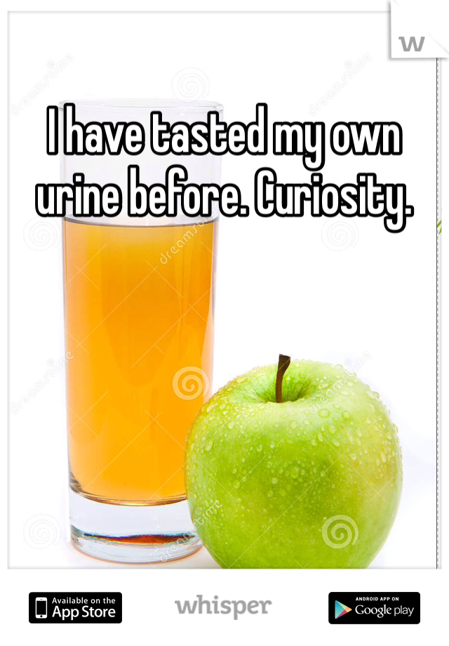I have tasted my own urine before. Curiosity. 