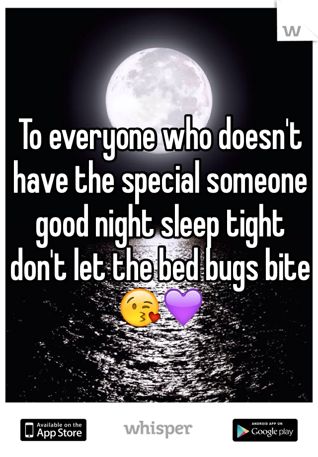 To everyone who doesn't have the special someone good night sleep tight don't let the bed bugs bite😘💜