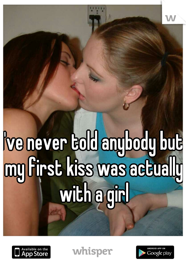 I've never told anybody but my first kiss was actually with a girl
