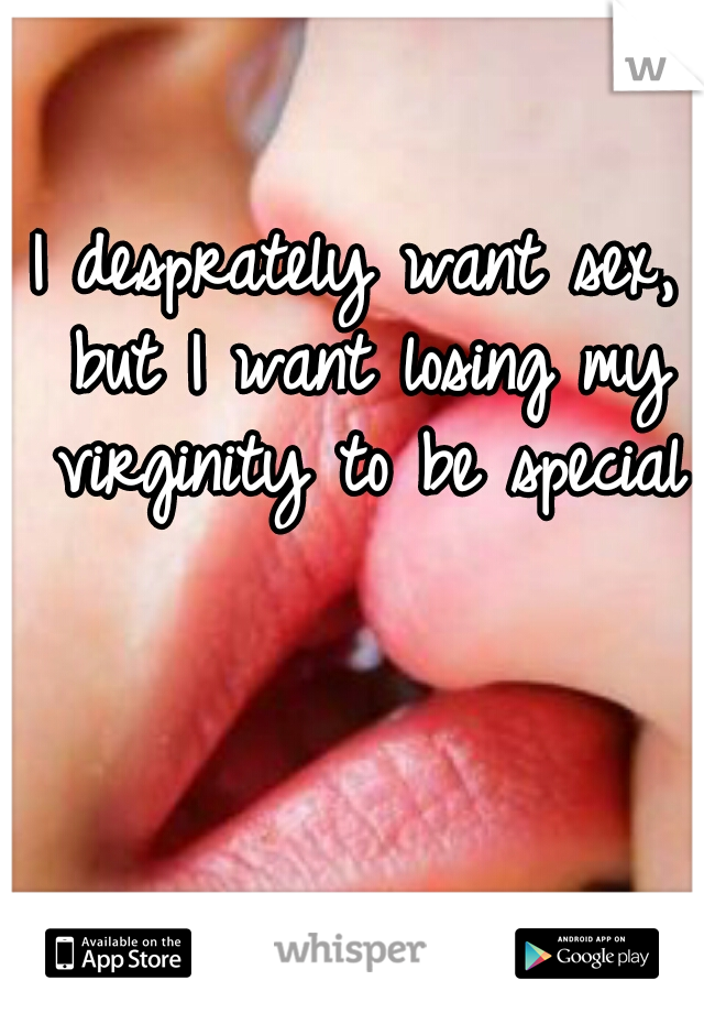 I desprately want sex, but I want losing my virginity to be special