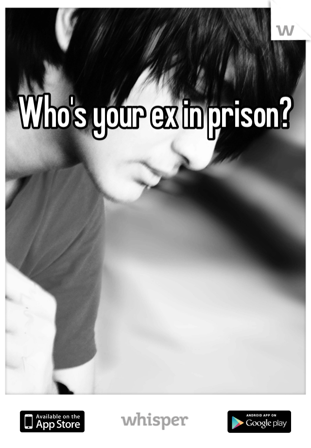 Who's your ex in prison? 
