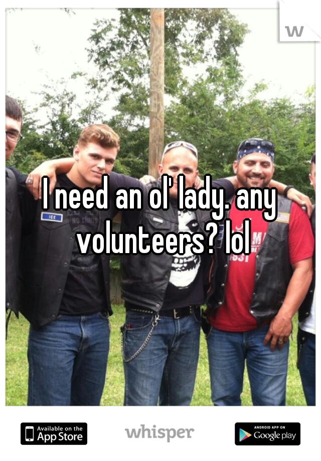 I need an ol' lady. any volunteers? lol