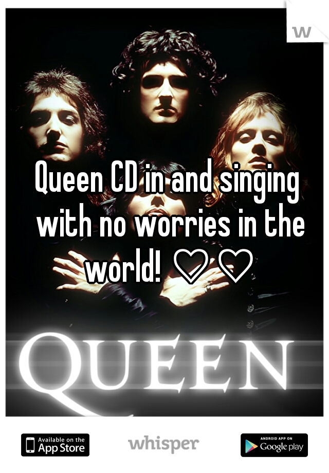 Queen CD in and singing with no worries in the world! ♡♡