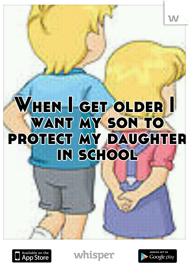 When I get older I want my son to protect my daughter in school