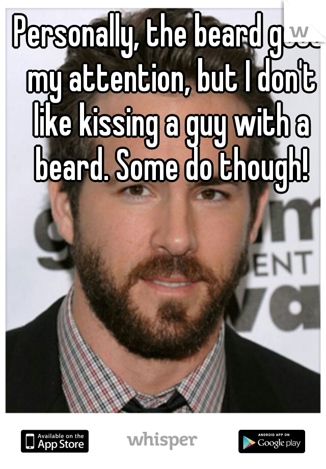 Personally, the beard gets my attention, but I don't like kissing a guy with a beard. Some do though!