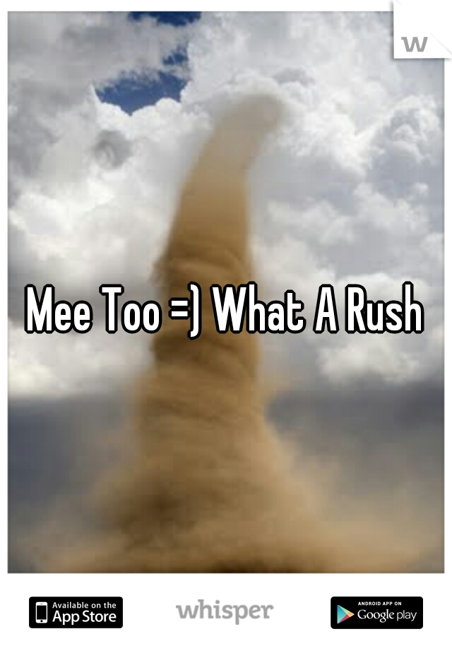 Mee Too =) What A Rush