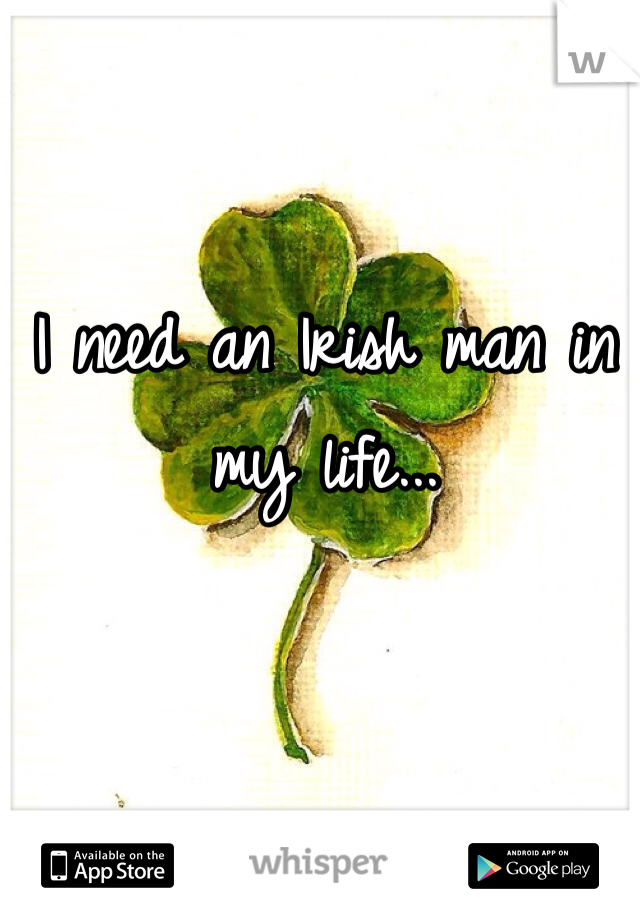 I need an Irish man in my life...