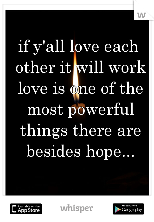 if y'all love each other it will work love is one of the most powerful things there are besides hope...
