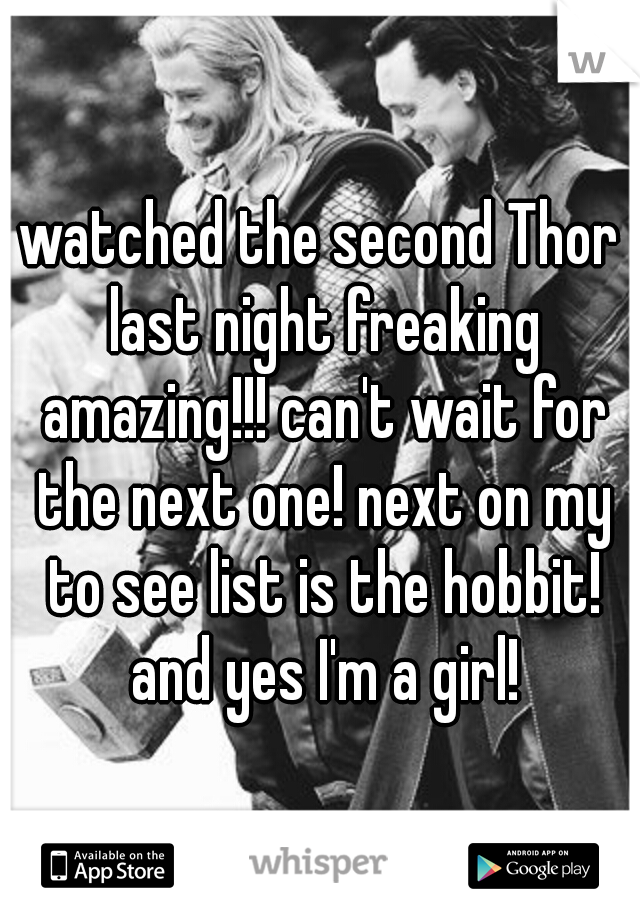 watched the second Thor last night freaking amazing!!! can't wait for the next one! next on my to see list is the hobbit! and yes I'm a girl!