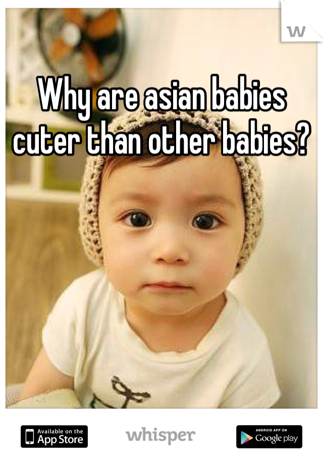 Why are asian babies cuter than other babies?