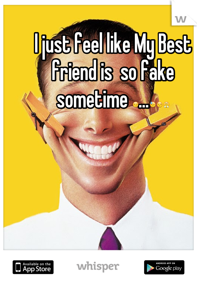 I just feel like My Best friend is  so fake sometime 😏...😓😒😤