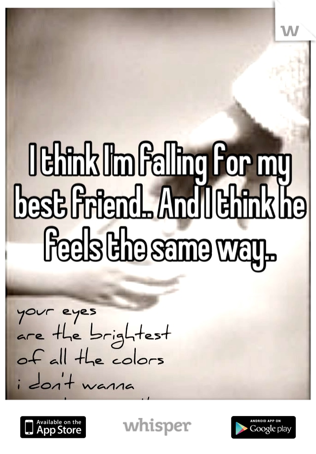 I think I'm falling for my best friend.. And I think he feels the same way..