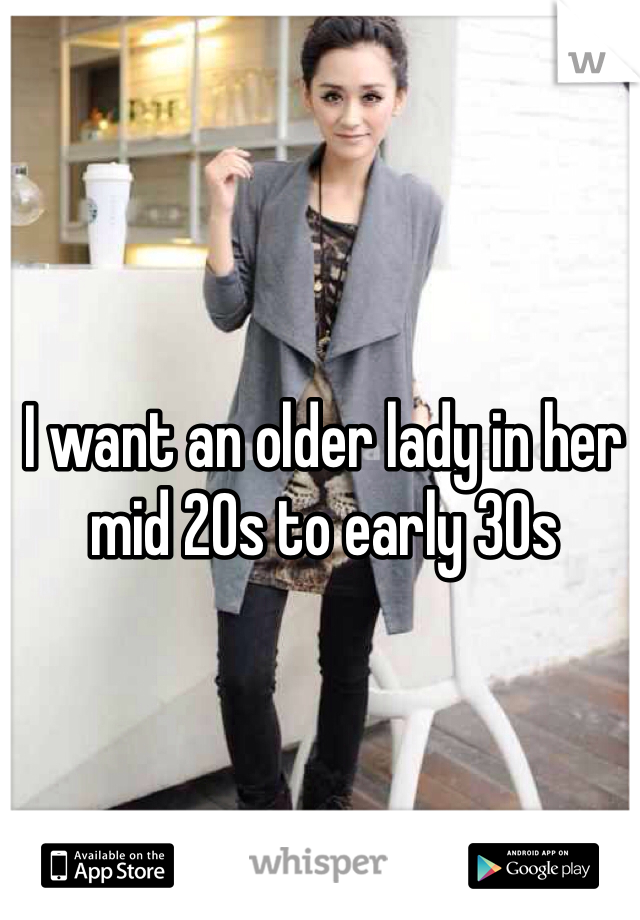 I want an older lady in her mid 20s to early 30s