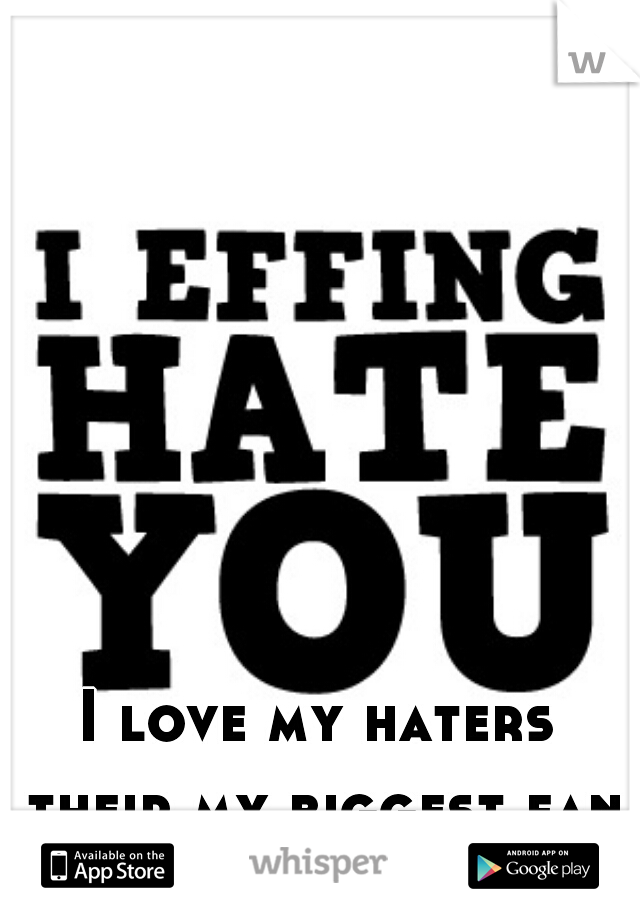 I love my haters their my biggest fans