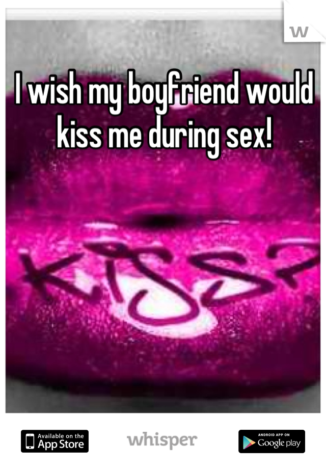 I wish my boyfriend would kiss me during sex!