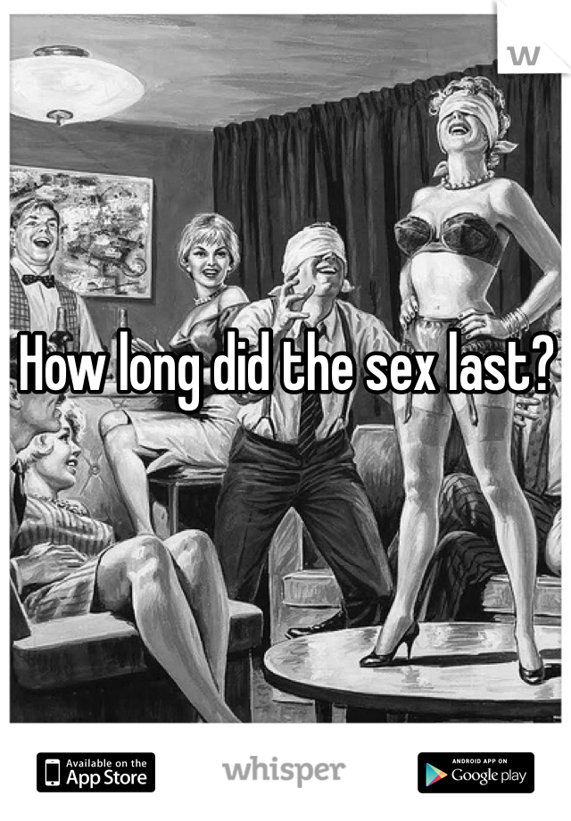 How long did the sex last? 