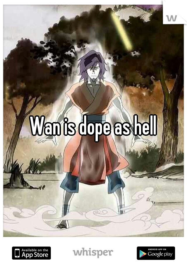 Wan is dope as hell