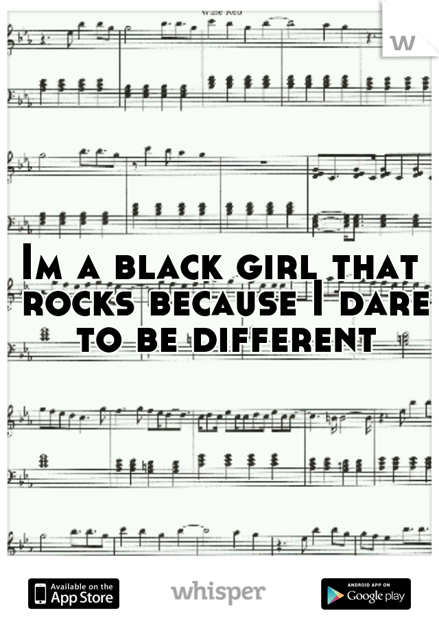 Im a black girl that rocks because I dare to be different