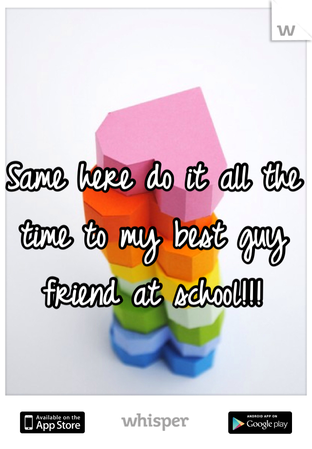 Same here do it all the time to my best guy friend at school!!! 