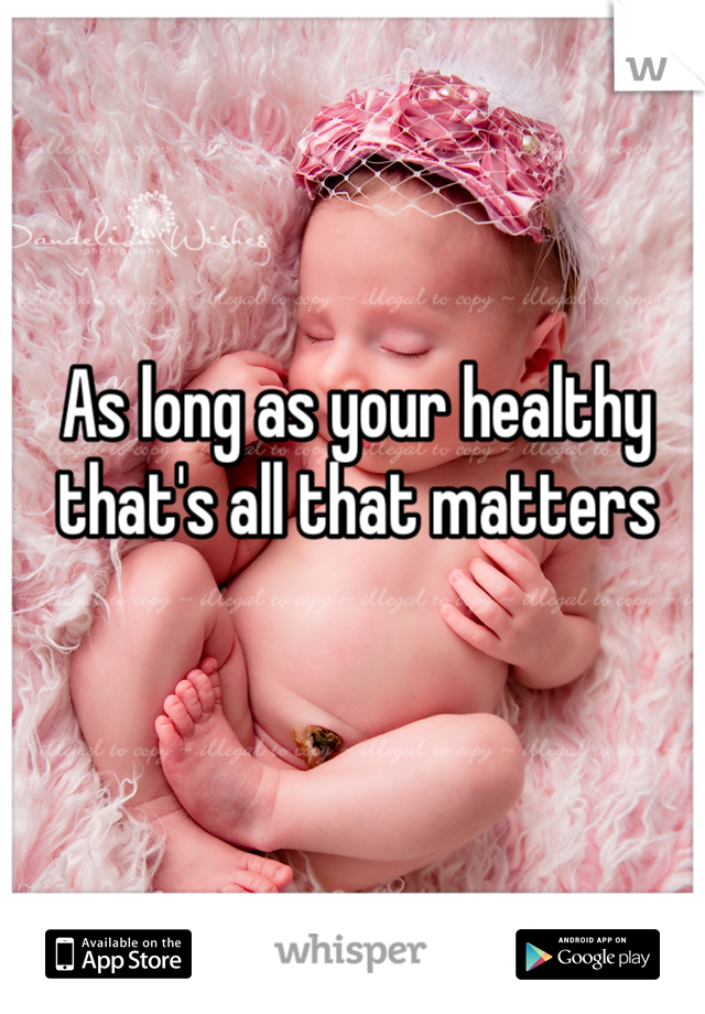 As long as your healthy that's all that matters