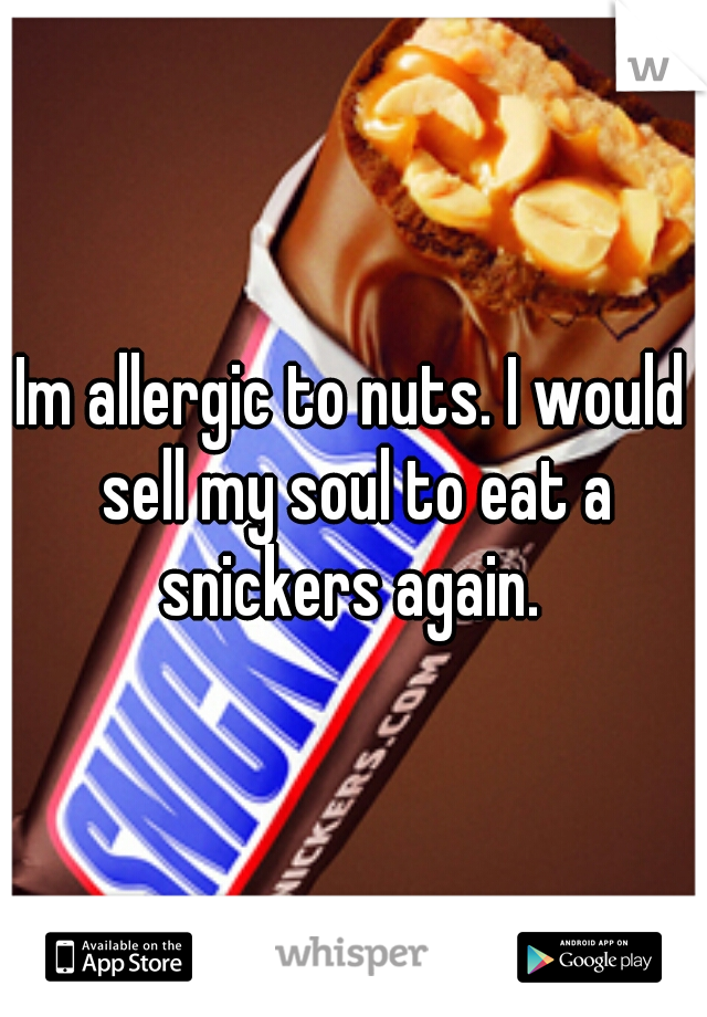 Im allergic to nuts. I would sell my soul to eat a snickers again. 