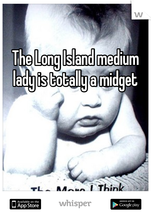 The Long Island medium lady is totally a midget