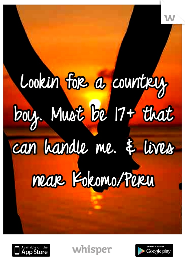 Lookin for a country boy. Must be 17+ that can handle me. & lives near Kokomo/Peru 